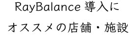 Ray Balance 導入にオススメの店舗・施設